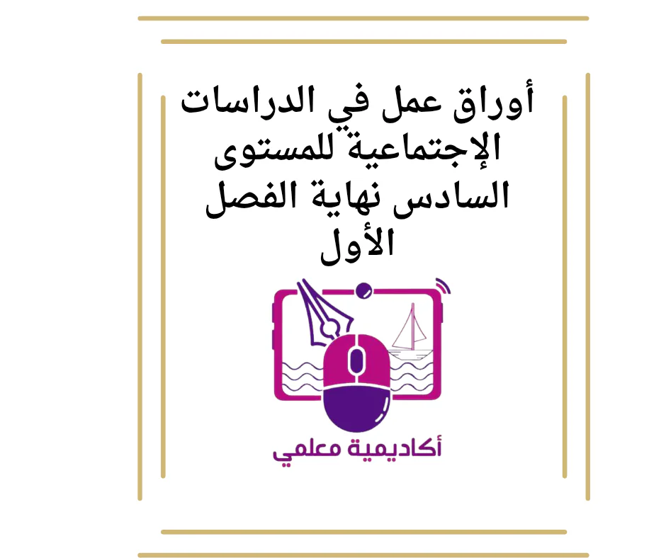 أوراق عمل في الدراسات الإجتماعية للمستوى السادس نهاية الفصل الأول