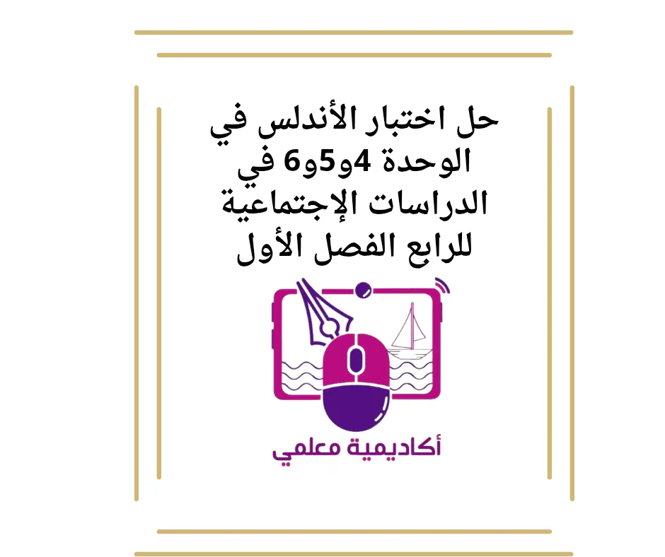 حل اختبار الأندلس في الوحدة 4و5و6 في الدراسات الإجتماعية للرابع الفصل الأول
