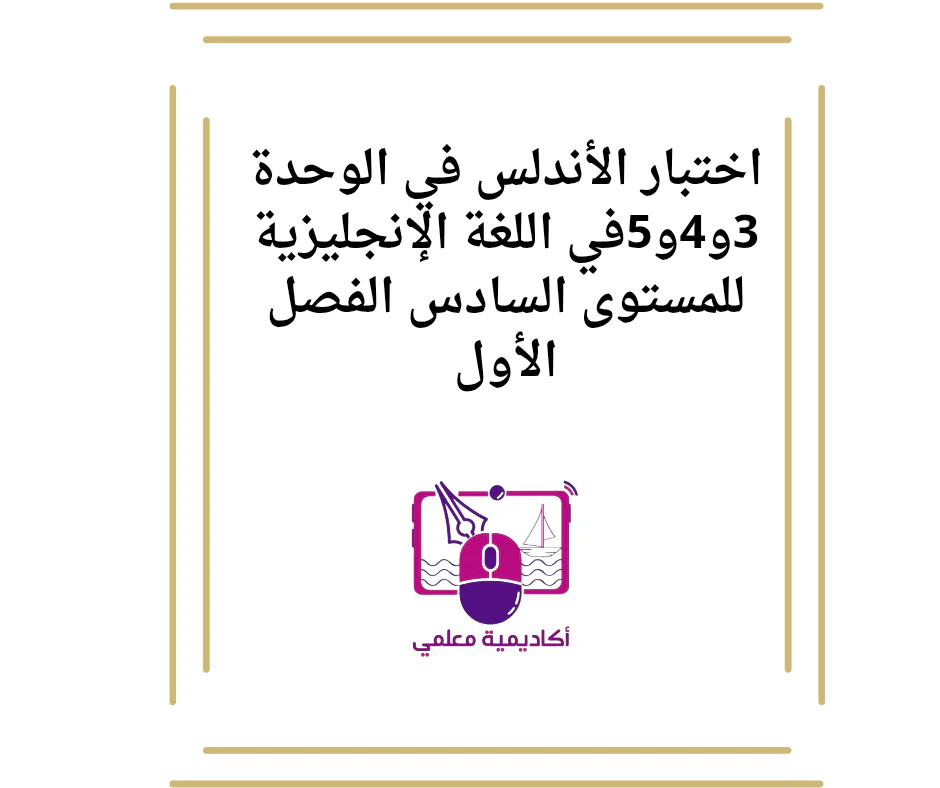 اختبار الأندلس في الوحدة 3و4و5في اللغة الإنجليزية للمستوى السادس الفصل الأول